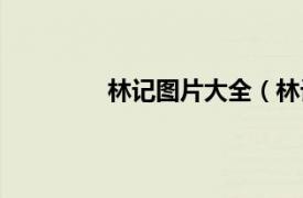 林记图片大全（林记相关内容简介介绍）