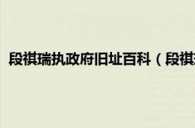 段祺瑞执政府旧址百科（段祺瑞执政府旧址相关内容简介介绍）