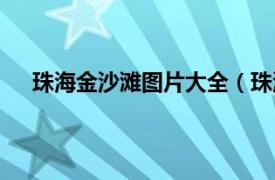 珠海金沙滩图片大全（珠海金沙滩相关内容简介介绍）