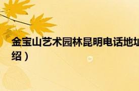 金宝山艺术园林昆明电话地址（金宝山艺术园林相关内容简介介绍）