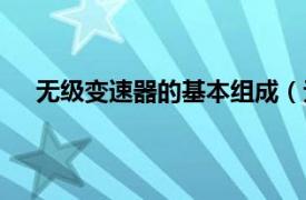 无级变速器的基本组成（无级变速相关内容简介介绍）