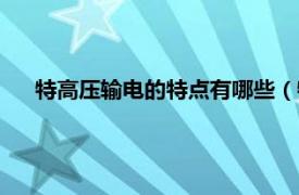 特高压输电的特点有哪些（特高压输电相关内容简介介绍）