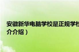 安徽新华电脑学校是正规学校吗（安徽新华电脑学校相关内容简介介绍）