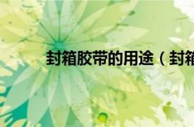 封箱胶带的用途（封箱胶带相关内容简介介绍）