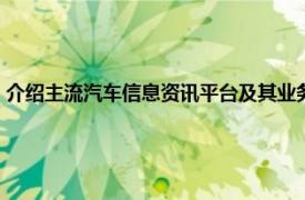 介绍主流汽车信息资讯平台及其业务特点（汽车点评网相关内容简介介绍）