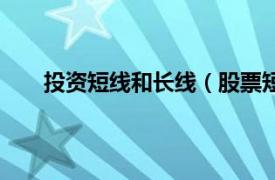 投资短线和长线（股票短线投资相关内容简介介绍）