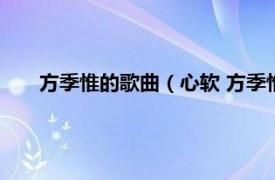 方季惟的歌曲（心软 方季惟演唱歌曲相关内容简介介绍）