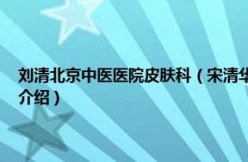 刘清北京中医医院皮肤科（宋清华 北京大学第三医院皮肤科相关内容简介介绍）