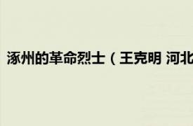 涿州的革命烈士（王克明 河北省涿州籍烈士相关内容简介介绍）