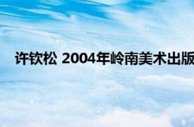 许钦松 2004年岭南美术出版社出版的图书相关内容简介介绍