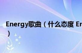 Energy歌曲（什么态度 Energy演唱歌曲相关内容简介介绍）