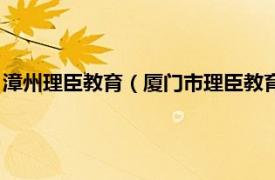 漳州理臣教育（厦门市理臣教育服务有限公司相关内容简介介绍）