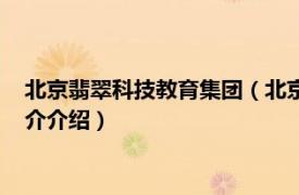 北京翡翠科技教育集团（北京翡翠教育科技有限公司相关内容简介介绍）