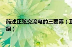 简述正弦交流电的三要素（正弦交流电的三要素相关内容简介介绍）