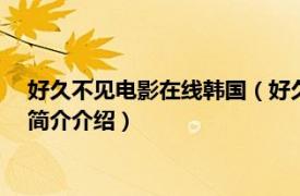 好久不见电影在线韩国（好久不见 2017韩国同性电影相关内容简介介绍）