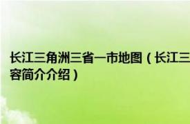 长江三角洲三省一市地图（长江三角洲地区分省地图系列安徽省地图相关内容简介介绍）