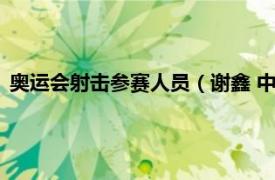 奥运会射击参赛人员（谢鑫 中国射击运动员相关内容简介介绍）