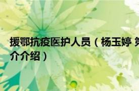 援鄂抗疫医护人员（杨玉婷 第四批贵州援鄂抗疫人员相关内容简介介绍）