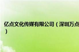 亿点文化传媒有限公司（深圳万点文化传媒发展有限公司相关内容简介介绍）