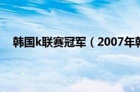 韩国k联赛冠军（2007年韩国K联赛相关内容简介介绍）