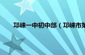 邛崃一中初中部（邛崃市第一中学校相关内容简介介绍）