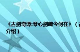 《古剑奇谭:琴心剑魄今何在》（古剑奇谭：琴心剑魄今何在相关内容简介介绍）