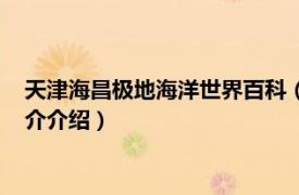 天津海昌极地海洋世界百科（天津海昌极地海洋世界相关内容简介介绍）