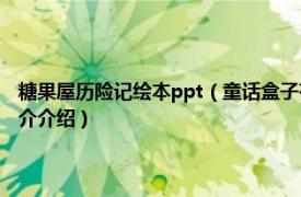 糖果屋历险记绘本ppt（童话盒子有声双语绘本：糖果屋历险记相关内容简介介绍）