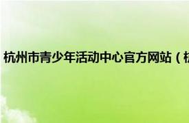 杭州市青少年活动中心官方网站（杭州青少年活动中心相关内容简介介绍）