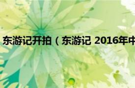 东游记开拍（东游记 2016年中美合拍电视剧相关内容简介介绍）