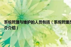 系统管理与维护的人员包括（系统管理员 从事计算机网络运行、维护的人员相关内容简介介绍）