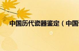 中国历代瓷器鉴定（中国瓷器鉴定相关内容简介介绍）