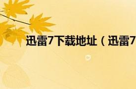 迅雷7下载地址（迅雷7电影网相关内容简介介绍）