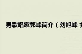 男歌唱家郭峰简介（刘旭峰 女高音歌唱家相关内容简介介绍）