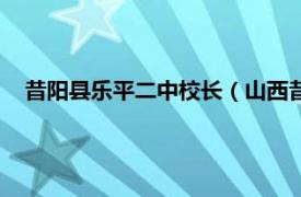 昔阳县乐平二中校长（山西昔阳乐平二中相关内容简介介绍）