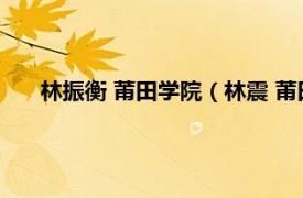 林振衡 莆田学院（林震 莆田学院教授相关内容简介介绍）