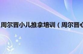 周尔晋小儿推拿培训（周尔晋心脑疾病按摩法相关内容简介介绍）