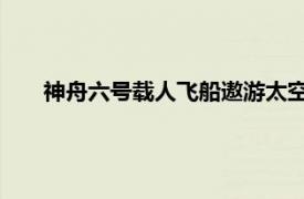 神舟六号载人飞船遨游太空这完全是我们国家自行研制的