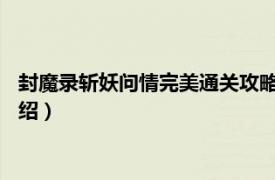 封魔录斩妖问情完美通关攻略（封魔录-斩妖问情相关内容简介介绍）