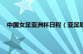 中国女足亚洲杯日程（亚足联女子亚洲杯相关内容简介介绍）