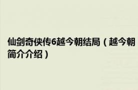 仙剑奇侠传6越今朝结局（越今朝 单机游戏《仙剑奇侠传六》角色相关内容简介介绍）