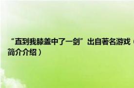 “直到我膝盖中了一剑”出自著名游戏（直到我的膝盖中了一箭 益智休闲游戏相关内容简介介绍）