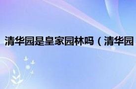 清华园是皇家园林吗（清华园 清代皇家园林相关内容简介介绍）