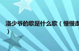 洛少爷的歌是什么歌（慢慢走 洛少爷演唱歌曲相关内容简介介绍）