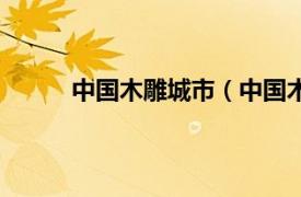 中国木雕城市（中国木雕城相关内容简介介绍）