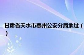 甘肃省天水市秦州公安分局地址（天水市公安局秦州分局相关内容简介介绍）