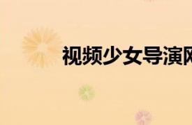 视频少女导演网剧相关内容简介