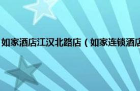 如家酒店江汉北路店（如家连锁酒店 南京汉中门大街店相关内容简介介绍）