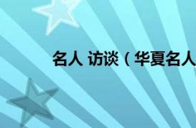 名人 访谈（华夏名人访谈相关内容简介介绍）