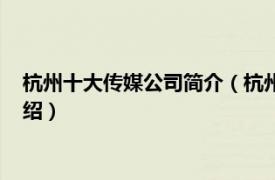 杭州十大传媒公司简介（杭州网络传媒有限公司相关内容简介介绍）